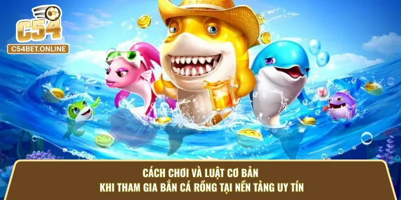 Cách chơi và luật cơ bản khi tham gia bắn cá rồng tại C54