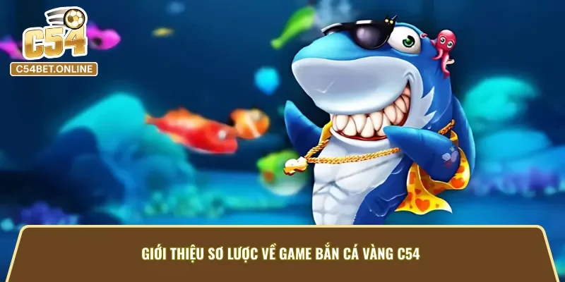 Tìm hiểu về game bắn cá vàng tại C54 